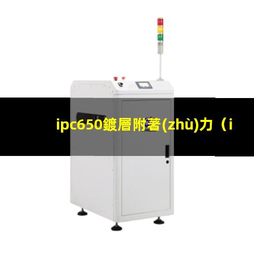 ipc650鍍層附著(zhù)力（ipc600 焊盤(pán)附著(zhù)力）